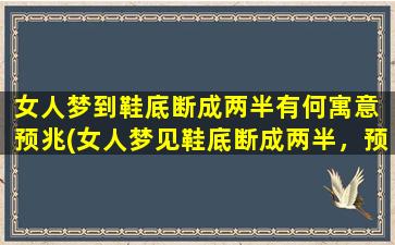 女人梦到鞋底断成两半有何寓意 预兆(女人梦见鞋底断成两半，预示着什么？附解析！)